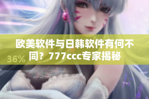 歐美軟件與日韓軟件有何不同？777ccc專家揭秘