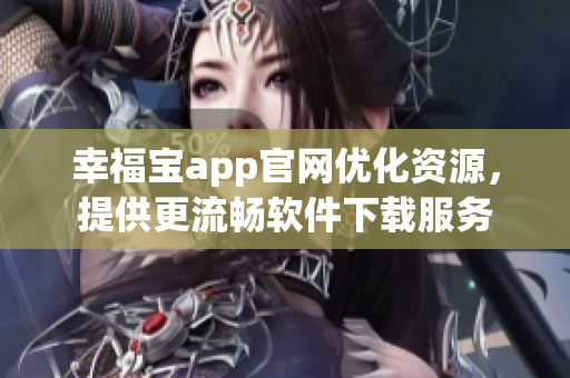 幸福寶app官網(wǎng)優(yōu)化資源，提供更流暢軟件下載服務