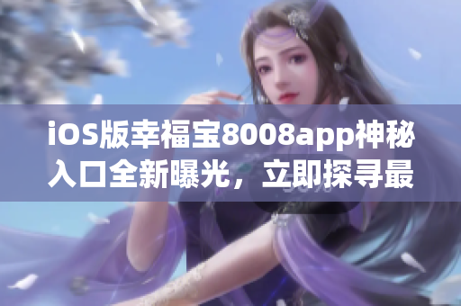 iOS版幸福寶8008app神秘入口全新曝光，立即探尋最新隱藏功能