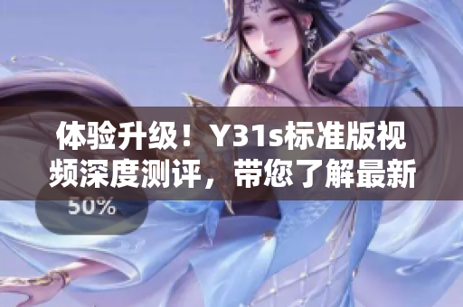 體驗升級！Y31s標準版視頻深度測評，帶您了解最新軟件技術