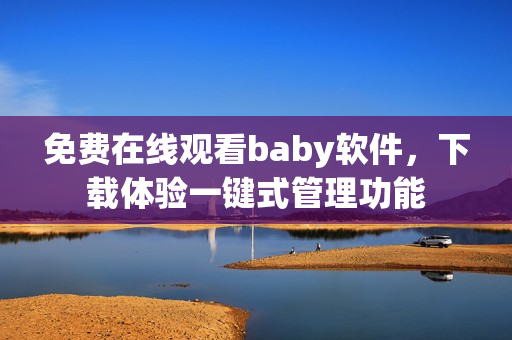 免費在線觀看baby軟件，下載體驗一鍵式管理功能