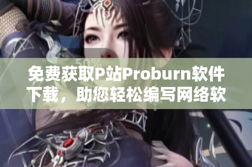 免費獲取P站Proburn軟件下載，助您輕松編寫網(wǎng)絡軟件！