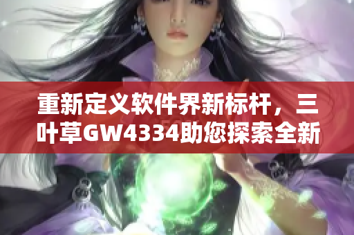 重新定義軟件界新標(biāo)桿，三葉草GW4334助您探索全新編程世界