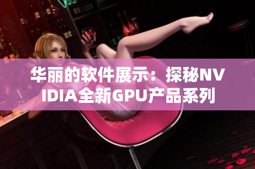 華麗的軟件展示：探秘NVIDIA全新GPU產(chǎn)品系列