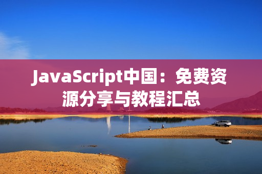 JavaScript中國：免費(fèi)資源分享與教程匯總