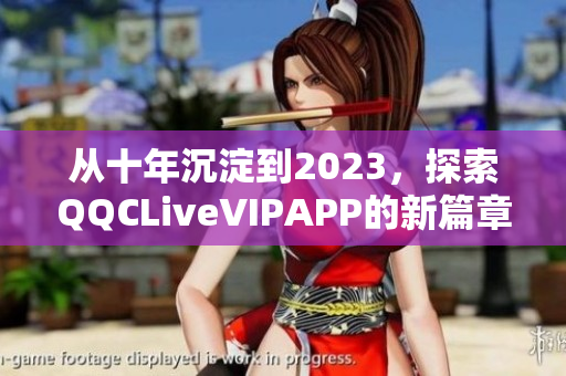 從十年沉淀到2023，探索QQCLiveVIPAPP的新篇章