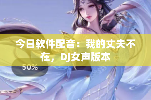 今日軟件配音：我的丈夫不在，DJ女聲版本