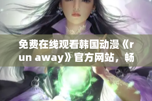 免費在線觀看韓國動漫《run away》官方網(wǎng)站，暢享高清畫質(zhì)