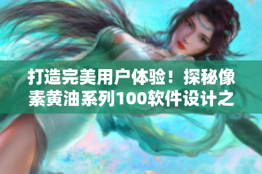 打造完美用戶體驗！探秘像素黃油系列100軟件設計之道