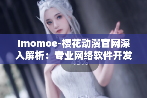 Imomoe-櫻花動(dòng)漫官網(wǎng)深入解析：專業(yè)網(wǎng)絡(luò)軟件開(kāi)發(fā)技術(shù)分享