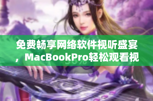 免費暢享網(wǎng)絡軟件視聽盛宴，MacBookPro輕松觀看視頻！