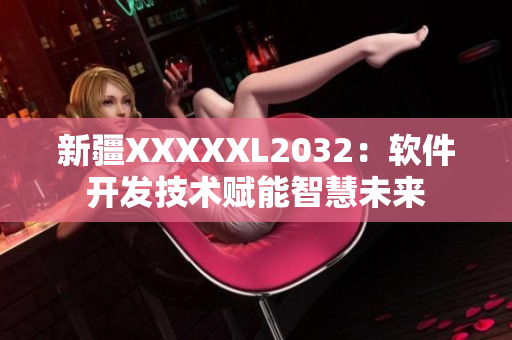 新疆XXXXXL2032：軟件開(kāi)發(fā)技術(shù)賦能智慧未來(lái)