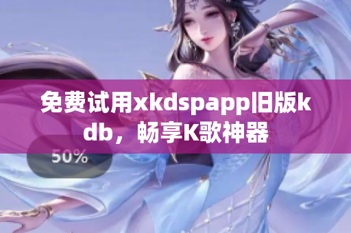 免費(fèi)試用xkdspapp舊版kdb，暢享K歌神器