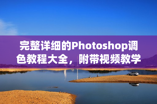 完整詳細的Photoshop調(diào)色教程大全，附帶視頻教學資料