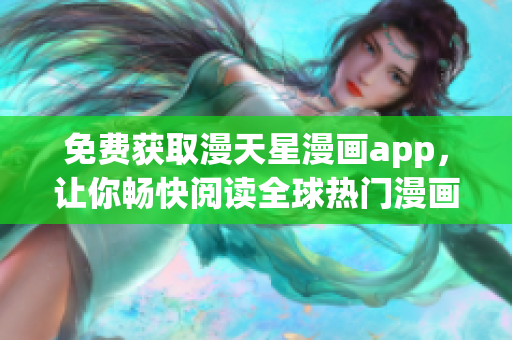 免費(fèi)獲取漫天星漫畫app，讓你暢快閱讀全球熱門漫畫