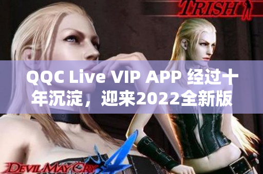 QQC Live VIP APP 經(jīng)過十年沉淀，迎來2022全新版本