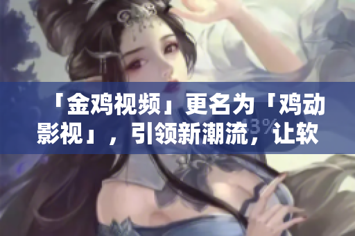 「金雞視頻」更名為「雞動(dòng)影視」，引領(lǐng)新潮流，讓軟件更智能