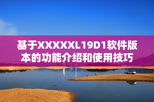 基于XXXXXL19D1軟件版本的功能介紹和使用技巧