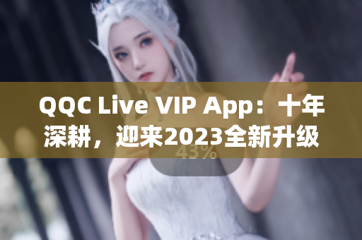 QQC Live VIP App：十年深耕，迎來2023全新升級(jí)