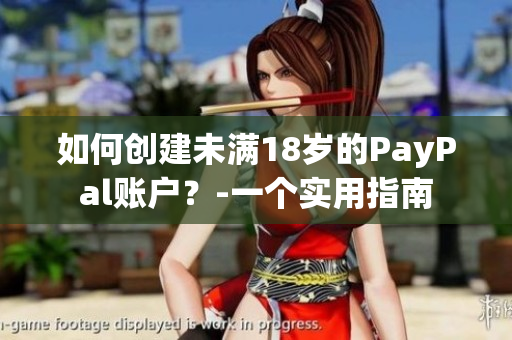 如何創(chuàng)建未滿18歲的PayPal賬戶？-一個(gè)實(shí)用指南