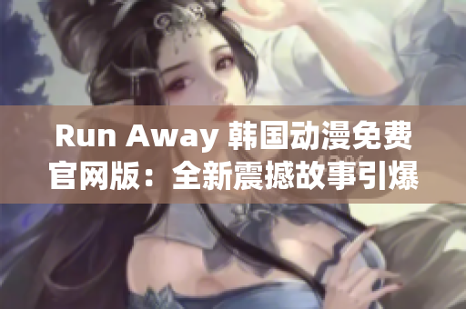 Run Away 韓國(guó)動(dòng)漫免費(fèi)官網(wǎng)版：全新震撼故事引爆觀眾熱情！