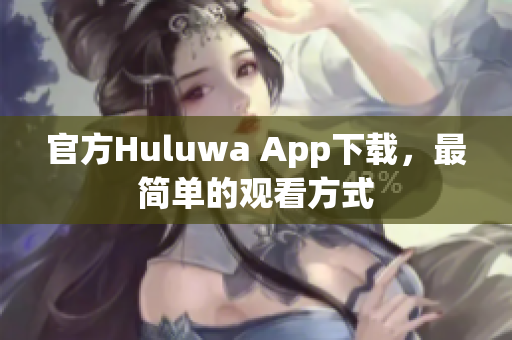 官方Huluwa App下載，最簡單的觀看方式