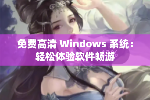 免費(fèi)高清 Windows 系統(tǒng)：輕松體驗(yàn)軟件暢游