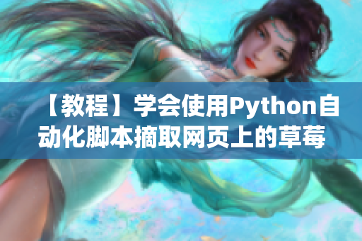 【教程】學(xué)會(huì)使用Python自動(dòng)化腳本摘取網(wǎng)頁(yè)上的草莓?dāng)?shù)據(jù)