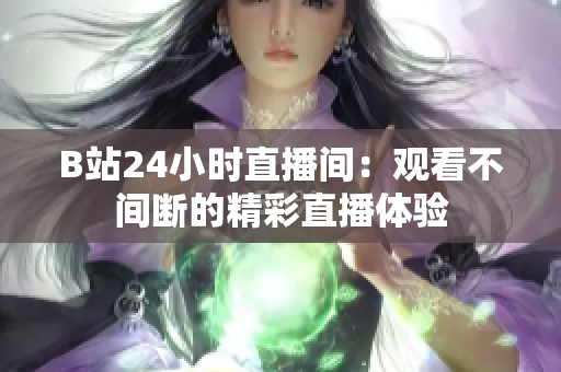 B站24小時(shí)直播間：觀看不間斷的精彩直播體驗(yàn)