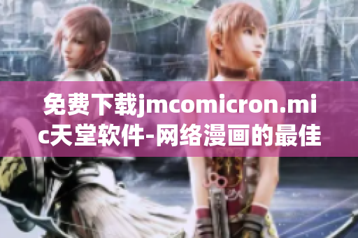 免費(fèi)下載jmcomicron.mic天堂軟件-網(wǎng)絡(luò)漫畫的最佳選擇