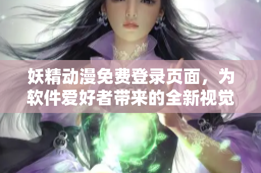 妖精動(dòng)漫免費(fèi)登錄頁面，為軟件愛好者帶來的全新視覺享受