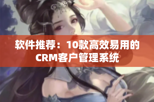 軟件推薦：10款高效易用的CRM客戶管理系統(tǒng)