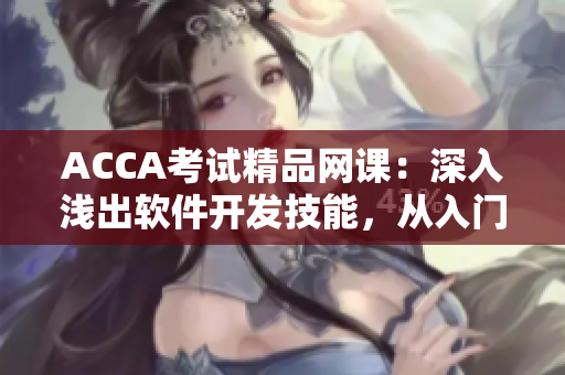 ACCA考試精品網課：深入淺出軟件開發(fā)技能，從入門到精通！