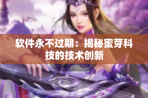 軟件永不過(guò)期：揭秘蜜芽科技的技術(shù)創(chuàng)新