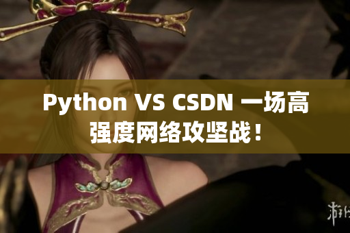 Python VS CSDN 一場(chǎng)高強(qiáng)度網(wǎng)絡(luò)攻堅(jiān)戰(zhàn)！