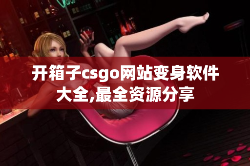 開箱子csgo網站變身軟件大全,最全資源分享