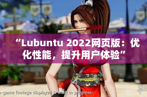 “Lubuntu 2022網(wǎng)頁(yè)版：優(yōu)化性能，提升用戶體驗(yàn)”