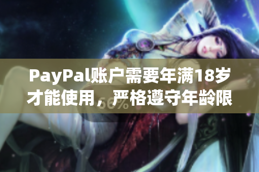 PayPal賬戶(hù)需要年滿(mǎn)18歲才能使用，嚴(yán)格遵守年齡限制