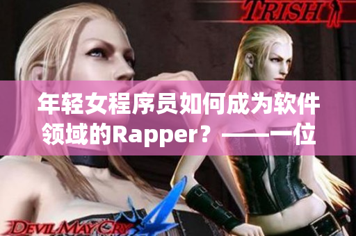 年輕女程序員如何成為軟件領(lǐng)域的Rapper？——一位資深編輯的經(jīng)驗分享