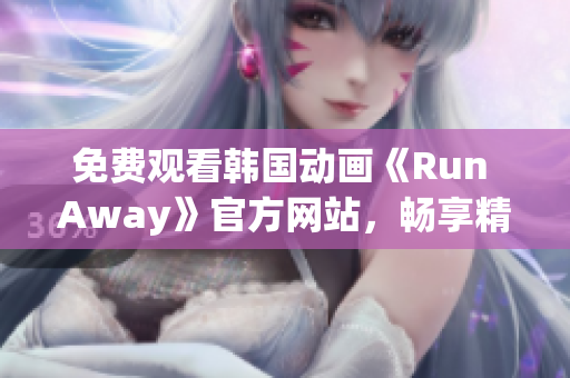 免費(fèi)觀看韓國(guó)動(dòng)畫(huà)《Run Away》官方網(wǎng)站，暢享精彩劇情！