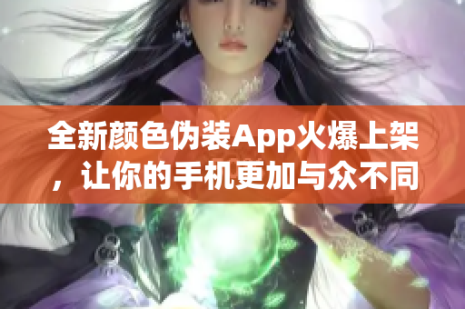 全新顏色偽裝App火爆上架，讓你的手機更加與眾不同！