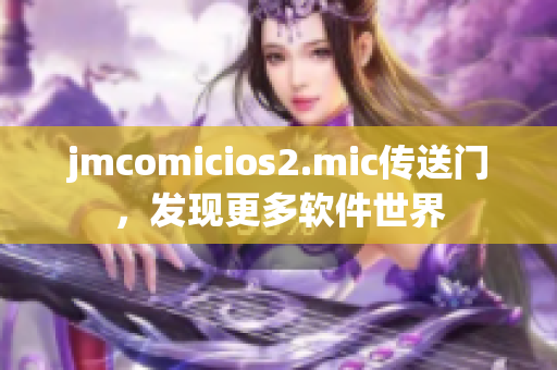 jmcomicios2.mic傳送門，發(fā)現(xiàn)更多軟件世界