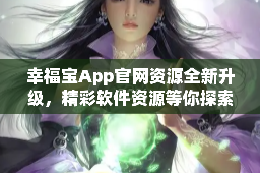 幸福寶App官網(wǎng)資源全新升級(jí)，精彩軟件資源等你探索