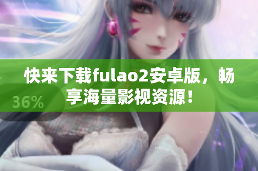 快來下載fulao2安卓版，暢享海量影視資源！