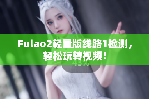 Fulao2輕量版線路1檢測(cè)，輕松玩轉(zhuǎn)視頻！