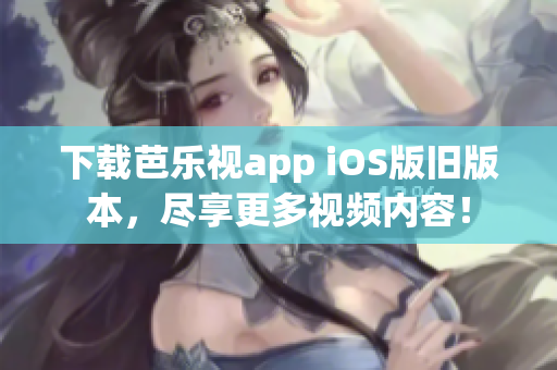 下載芭樂視app iOS版舊版本，盡享更多視頻內(nèi)容！