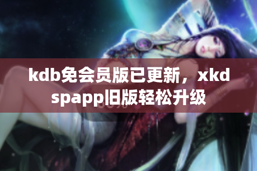 kdb免會員版已更新，xkdspapp舊版輕松升級