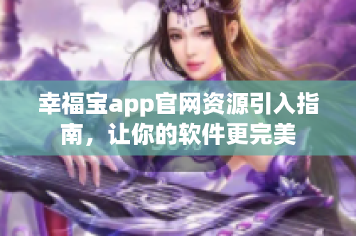 幸福寶app官網(wǎng)資源引入指南，讓你的軟件更完美