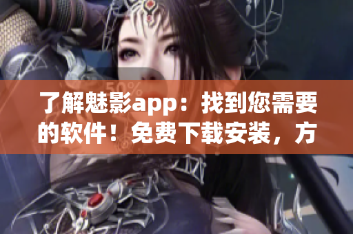 了解魅影app：找到您需要的軟件！免費(fèi)下載安裝，方便實(shí)用。