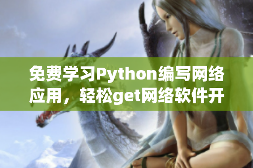 免費學習Python編寫網(wǎng)絡應用，輕松get網(wǎng)絡軟件開發(fā)！